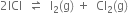 2 ICl space space rightwards harpoon over leftwards harpoon space space straight I subscript 2 left parenthesis straight g right parenthesis space plus space space Cl subscript 2 left parenthesis straight g right parenthesis