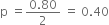 straight p space equals fraction numerator 0.80 over denominator 2 end fraction space equals space 0.40
