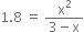1.8 space equals space fraction numerator straight x squared over denominator 3 minus straight x end fraction