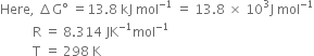 Here comma space increment straight G degree space equals 13.8 space kJ space mol to the power of negative 1 end exponent space equals space 13.8 space cross times space 10 cubed straight J space mol to the power of negative 1 end exponent
space space space space space space space space space space straight R space equals space 8.314 space JK to the power of negative 1 end exponent mol to the power of negative 1 end exponent
space space space space space space space space space space straight T space equals space 298 space straight K space
