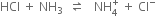HCl space plus space NH subscript 3 space space rightwards harpoon over leftwards harpoon space space space NH subscript 4 superscript plus space plus space Cl to the power of minus