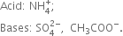 Acid colon space NH subscript 4 superscript plus semicolon space
Bases colon space SO subscript 4 superscript 2 minus end superscript comma space space CH subscript 3 COO to the power of minus.