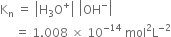 straight K subscript straight n space equals space open vertical bar straight H subscript 3 straight O to the power of plus close vertical bar space open vertical bar OH to the power of minus close vertical bar
space space space space space equals space 1.008 space cross times space 10 to the power of negative 14 end exponent space mol squared straight L to the power of negative 2 end exponent