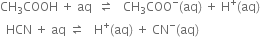 CH subscript 3 COOH space plus space aq space space rightwards harpoon over leftwards harpoon space space space CH subscript 3 COO to the power of minus left parenthesis aq right parenthesis space plus space straight H to the power of plus left parenthesis aq right parenthesis
space space HCN space plus space aq space rightwards harpoon over leftwards harpoon space space space straight H to the power of plus left parenthesis aq right parenthesis space plus space CN to the power of minus left parenthesis aq right parenthesis
