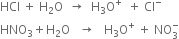 HCl space plus space straight H subscript 2 straight O space space rightwards arrow space space straight H subscript 3 straight O to the power of plus space space plus space Cl to the power of minus
HNO subscript 3 plus straight H subscript 2 straight O space space space rightwards arrow space space space straight H subscript 3 straight O to the power of plus space plus space NO subscript 3 superscript minus