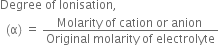 Degree space of space Ionisation comma
space space left parenthesis straight alpha right parenthesis space equals space fraction numerator Molarity space of space cation space or space anion space over denominator Original space molarity space of space electrolyte end fraction
