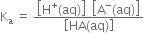 straight K subscript straight a space equals space fraction numerator open square brackets straight H to the power of plus left parenthesis aq right parenthesis close square brackets space space open square brackets straight A to the power of minus left parenthesis aq right parenthesis close square brackets over denominator open square brackets HA left parenthesis aq right parenthesis close square brackets end fraction