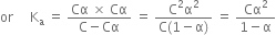 or space space space space space straight K subscript straight a space equals space fraction numerator Cα space cross times space Cα over denominator straight C minus Cα end fraction space equals space fraction numerator straight C squared straight alpha squared over denominator straight C left parenthesis 1 minus straight alpha right parenthesis end fraction space equals space fraction numerator Cα squared over denominator 1 minus straight alpha end fraction