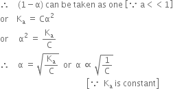 therefore space space space space left parenthesis 1 minus straight alpha right parenthesis space can space be space taken space as space one space open square brackets because space straight a less than less than 1 close square brackets
or space space space space straight K subscript straight a space equals space Cα squared
or space space space space space straight alpha squared space equals space straight K subscript straight a over straight C
therefore space space space space straight alpha space equals space square root of straight K subscript straight a over straight C end root space space or space space straight alpha space proportional to space square root of 1 over straight C end root
space space space space space space space space space space space space space space space space space space space space space space space space space space space space space space space space space space space space space space space space space space open square brackets because space space straight K subscript straight a space is space constant close square brackets