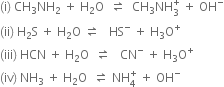 left parenthesis straight i right parenthesis space CH subscript 3 NH subscript 2 space plus space straight H subscript 2 straight O space space rightwards harpoon over leftwards harpoon space space CH subscript 3 NH subscript 3 superscript plus space plus space OH to the power of minus
left parenthesis ii right parenthesis space straight H subscript 2 straight S space plus space straight H subscript 2 straight O space rightwards harpoon over leftwards harpoon space space space HS to the power of minus space plus space straight H subscript 3 straight O to the power of plus
left parenthesis iii right parenthesis space HCN space plus space straight H subscript 2 straight O space space rightwards harpoon over leftwards harpoon space space space CN to the power of minus space plus space straight H subscript 3 straight O to the power of plus
left parenthesis iv right parenthesis space NH subscript 3 space plus space straight H subscript 2 straight O space space rightwards harpoon over leftwards harpoon space NH subscript 4 superscript plus space plus space OH to the power of minus