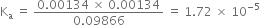 straight K subscript straight a space equals space fraction numerator 0.00134 space cross times space 0.00134 over denominator 0.09866 end fraction space equals space 1.72 space cross times space 10 to the power of negative 5 end exponent