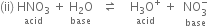 left parenthesis ii right parenthesis space stack HNO subscript 3 with acid below space plus space stack straight H subscript 2 straight O with base below space space space rightwards harpoon over leftwards harpoon space space space space stack straight H subscript 3 straight O to the power of plus with acid below space plus space space stack NO subscript 3 superscript minus with base below