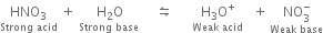 stack HNO subscript 3 with Strong space acid below space plus space stack straight H subscript 2 straight O with Strong space base space below space space space space leftwards harpoon over rightwards harpoon space space space space space space stack straight H subscript 3 straight O to the power of plus with Weak space acid below space space space plus space stack NO subscript 3 superscript minus with Weak space base below
