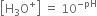 open square brackets straight H subscript 3 straight O to the power of plus close square brackets space equals space 10 to the power of negative pH end exponent