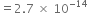 equals 2.7 space cross times space 10 to the power of negative 14 end exponent