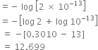 equals negative space log space open square brackets 2 space cross times space 10 to the power of negative 13 end exponent close square brackets
equals negative open square brackets log space 2 space plus space log space 10 to the power of negative 13 end exponent close square brackets
space equals space minus left square bracket 0.3010 space minus space 13 right square bracket
space equals space 12.699