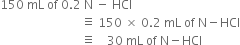 150 space mL space of space 0.2 space straight N space minus space HCl
space space space space space space space space space space space space space space space space space space space space space space space space space space space identical to space 150 space cross times space 0.2 space mL space of space straight N minus HCl
space space space space space space space space space space space space space space space space space space space space space space space space space space space identical to space space space space 30 space mL space of space straight N minus HCl

space space space space space space space space space space space space space space space space space space space space space space space space