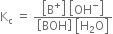 straight K subscript straight c space equals space fraction numerator open square brackets straight B to the power of plus close square brackets space open square brackets OH to the power of minus close square brackets over denominator open square brackets BOH close square brackets space open square brackets straight H subscript 2 straight O close square brackets end fraction