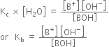 straight K subscript straight c space cross times space open square brackets straight H subscript 2 straight O close square brackets space equals space fraction numerator open square brackets straight B to the power of plus close square brackets space open square brackets OH to the power of minus close square brackets over denominator open square brackets BOH close square brackets end fraction
or space space space straight K subscript straight b space equals space fraction numerator open square brackets straight B to the power of plus close square brackets space open square brackets OH to the power of minus close square brackets over denominator open square brackets BOH close square brackets end fraction