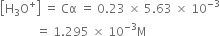 open square brackets straight H subscript 3 straight O to the power of plus close square brackets space equals space Cα space equals space 0.23 space cross times space 5.63 space cross times space 10 to the power of negative 3 end exponent
space space space space space space space space space space space space equals space 1.295 space cross times space 10 to the power of negative 3 end exponent straight M