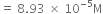 equals space 8.93 space cross times space 10 to the power of negative 5 end exponent straight M
