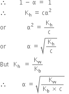 therefore space space space space space space space space 1 space minus space straight alpha space equals space space 1
therefore space space space space space space space space space space space space straight K subscript straight h space equals space cα squared
or space space space space space space space space space space space space space space straight alpha squared space equals space straight K subscript straight h over straight c
or space space space space space space space space space space space space space space straight alpha space equals space square root of straight K subscript straight h over straight c end root
But space space space straight K subscript straight h space space equals space straight K subscript straight w over straight K subscript straight b
therefore space space space space space space space space space space straight alpha space equals space square root of fraction numerator straight K subscript straight w over denominator straight K subscript straight b space cross times space straight c end fraction end root space space space