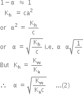 1 minus straight alpha space space almost equal to space 1
space space space straight K subscript straight h space space equals space ca squared
or space space space straight alpha squared space equals space straight K subscript straight h over straight c
or space space space space straight alpha space equals space square root of straight K subscript straight h over straight c end root space straight i. straight e. space space straight alpha space space space straight alpha square root of 1 over straight c end root
But space space space straight K subscript straight h space equals space straight K subscript straight w over straight K subscript straight a
therefore space space space space straight alpha space equals space square root of fraction numerator straight K subscript straight w over denominator straight K subscript straight a straight c end fraction end root space space space space space space... left parenthesis 2 right parenthesis