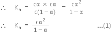 therefore space space space space space straight K subscript straight h space equals space fraction numerator cα space cross times space cα over denominator straight c left parenthesis 1 minus straight alpha right parenthesis end fraction space equals fraction numerator cα squared over denominator 1 minus straight alpha end fraction
therefore space space space space space straight K subscript straight h space equals space fraction numerator cα squared over denominator 1 minus straight alpha end fraction space space space space space space space space space space space space space space space space space space space space space space space space space space space space space space space space... left parenthesis 1 right parenthesis