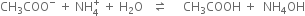 CH subscript 3 COO to the power of minus space plus space NH subscript 4 superscript plus space plus space straight H subscript 2 straight O space space space rightwards harpoon over leftwards harpoon space space space space space CH subscript 3 COOH space plus space space NH subscript 4 OH