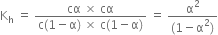 straight K subscript straight h space equals space fraction numerator cα space cross times space cα over denominator straight c left parenthesis 1 minus straight alpha right parenthesis space cross times space straight c left parenthesis 1 minus straight alpha right parenthesis end fraction space equals space fraction numerator straight alpha squared over denominator left parenthesis 1 minus straight alpha squared right parenthesis end fraction