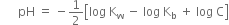 space space space space space space pH space equals space minus 1 half open square brackets log space straight K subscript straight w space minus space log space straight K subscript straight b space plus space log space straight C close square brackets
