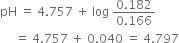 pH space equals space 4.757 space plus space log space fraction numerator 0.182 over denominator 0.166 end fraction
space space space space space equals space 4.757 space plus space 0.040 space equals space 4.797