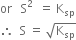or space space space straight S squared space space equals space straight K subscript sp
therefore space space straight S space equals space square root of straight K subscript sp end root
