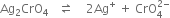 Ag subscript 2 CrO subscript 4 space space space rightwards harpoon over leftwards harpoon space space space space 2 Ag to the power of plus space plus space CrO subscript 4 superscript 2 minus end superscript