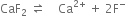 CaF subscript 2 space rightwards harpoon over leftwards harpoon space space space space Ca to the power of 2 plus end exponent space plus space 2 straight F to the power of minus