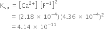 straight K subscript sp space equals space open square brackets Ca to the power of 2 plus end exponent close square brackets space space open square brackets straight F to the power of negative 1 end exponent close square brackets squared
space space space space space space space equals space left parenthesis 2.18 space cross times space 10 to the power of negative 4 end exponent right parenthesis thin space left parenthesis 4.36 space cross times space 10 to the power of negative 4 end exponent right parenthesis squared
space space space space space space space equals 4.14 space cross times space 10 to the power of negative 11 end exponent