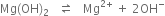 Mg left parenthesis OH right parenthesis subscript 2 space space space rightwards harpoon over leftwards harpoon space space space Mg to the power of 2 plus end exponent space plus space 2 OH to the power of minus