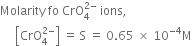 Molarity space fo space CrO subscript 4 superscript 2 minus end superscript space ions comma space
space space space space space open square brackets CrO subscript 4 superscript 2 minus end superscript close square brackets space equals space straight S space equals space 0.65 space cross times space 10 to the power of negative 4 end exponent straight M