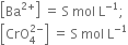 open square brackets Ba to the power of 2 plus end exponent close square brackets space equals space straight S space mol space straight L to the power of negative 1 end exponent semicolon
open square brackets CrO subscript 4 superscript 2 minus end superscript close square brackets space equals space straight S space mol space straight L to the power of negative 1 end exponent