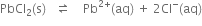 PbCI subscript 2 left parenthesis straight s right parenthesis space space space rightwards harpoon over leftwards harpoon space space space space Pb to the power of 2 plus end exponent left parenthesis aq right parenthesis space plus space 2 Cl to the power of minus left parenthesis aq right parenthesis