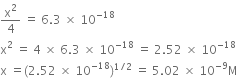 straight x squared over 4 space equals space 6.3 space cross times space 10 to the power of negative 18 end exponent
straight x squared space equals space 4 space cross times space 6.3 space cross times space 10 to the power of negative 18 end exponent space equals space 2.52 space cross times space 10 to the power of negative 18 end exponent
straight x space equals left parenthesis 2.52 space cross times space 10 to the power of negative 18 end exponent right parenthesis to the power of 1 divided by 2 end exponent space equals space 5.02 space cross times space 10 to the power of negative 9 end exponent straight M
