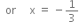 space space or space space space space space straight x space equals space minus 1 third