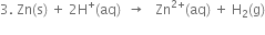 3. space Zn left parenthesis straight s right parenthesis space plus space 2 straight H to the power of plus left parenthesis aq right parenthesis space space rightwards arrow space space space Zn to the power of 2 plus end exponent left parenthesis aq right parenthesis space plus space straight H subscript 2 left parenthesis straight g right parenthesis

