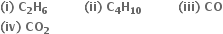 bold left parenthesis bold i bold right parenthesis bold space bold C subscript bold 2 bold H subscript bold 6 bold space bold space bold space bold space bold space bold space bold space bold space bold space bold left parenthesis bold ii bold right parenthesis bold space bold C subscript bold 4 bold H subscript bold 10 bold space bold space bold space bold space bold space bold space bold space bold space bold space bold left parenthesis bold iii bold right parenthesis bold space bold CO
bold left parenthesis bold iv bold right parenthesis bold space bold CO subscript bold 2 bold space bold space bold space bold space bold space bold space bold space bold space space space