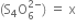 left parenthesis straight S subscript 4 straight O subscript 6 superscript 2 minus end superscript right parenthesis space equals space straight x