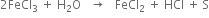 2 FeCl subscript 3 space plus space straight H subscript 2 straight O space space space rightwards arrow space space space FeCl subscript 2 space plus space HCl space plus space straight S