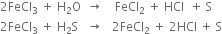 2 FeCl subscript 3 space plus space straight H subscript 2 straight O space space rightwards arrow space space space space FeCl subscript 2 space plus space HCl space space plus space straight S
2 FeCl subscript 3 space plus space straight H subscript 2 straight S space space space rightwards arrow space space space 2 FeCl subscript 2 space plus space 2 HCl space plus space straight S