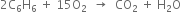 2 straight C subscript 6 straight H subscript 6 space plus space 15 straight O subscript 2 space space rightwards arrow space space CO subscript 2 space plus space straight H subscript 2 straight O