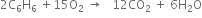 2 straight C subscript 6 straight H subscript 6 space plus 15 straight O subscript 2 space rightwards arrow space space space 12 CO subscript 2 space plus space 6 straight H subscript 2 straight O