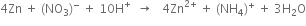 4 Zn space plus space left parenthesis NO subscript 3 right parenthesis to the power of minus space plus space 10 straight H to the power of plus space space rightwards arrow space space space 4 Zn to the power of 2 plus end exponent space plus space left parenthesis NH subscript 4 right parenthesis to the power of plus space plus space 3 straight H subscript 2 straight O